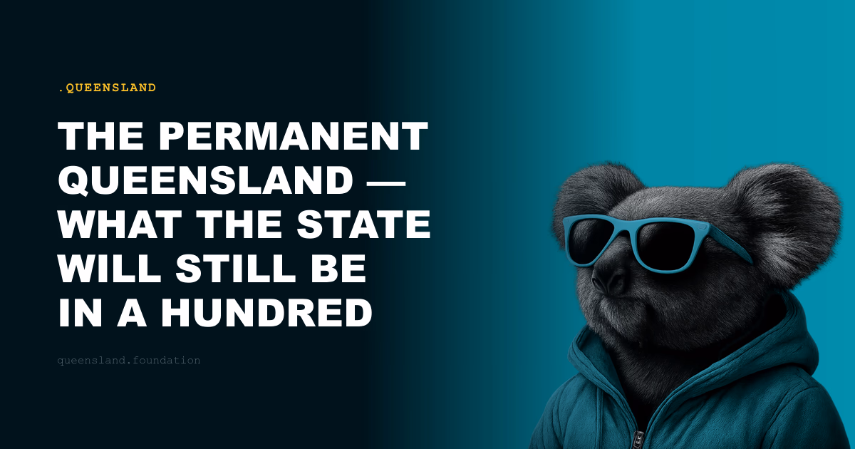 The Permanent Queensland — What the State Will Still Be in a Hundred Years