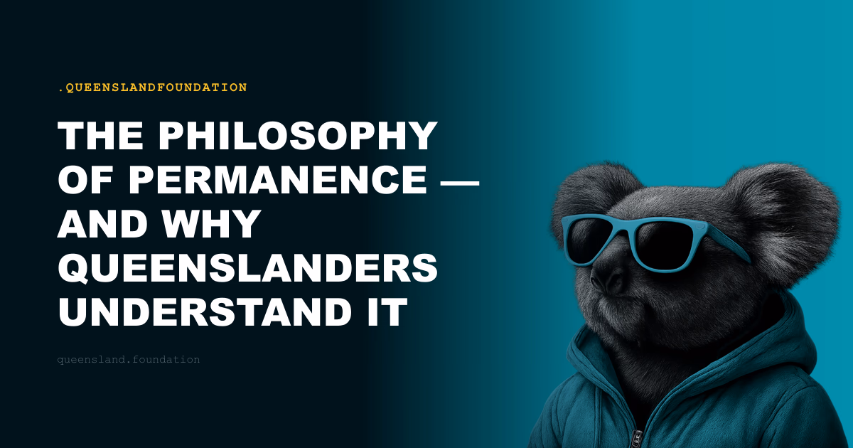 The Philosophy of Permanence — and Why Queenslanders Understand It Instinctively